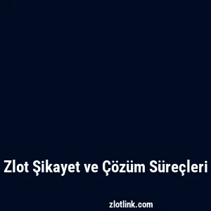 Zlot Şikayet ve Çözüm Süreçleri